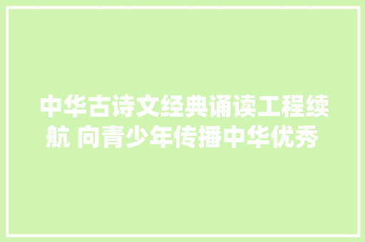 中华古诗文经典诵读工程续航 向青少年传播中华优秀传统文化