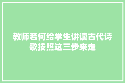 教师若何给学生讲读古代诗歌按照这三步来走