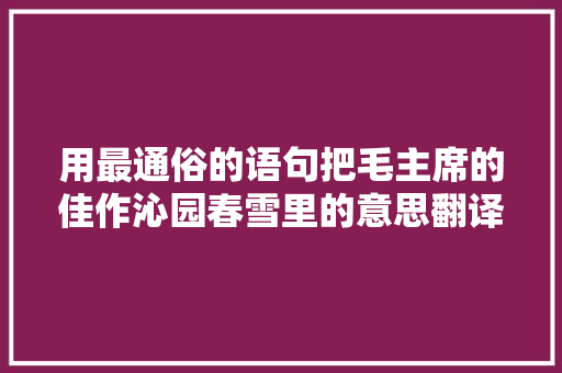 用最通俗的语句把毛主席的佳作沁园春雪里的意思翻译出来