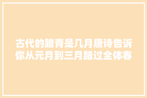 古代的踏青是几月唐诗告诉你从元月到三月踏过全体春天