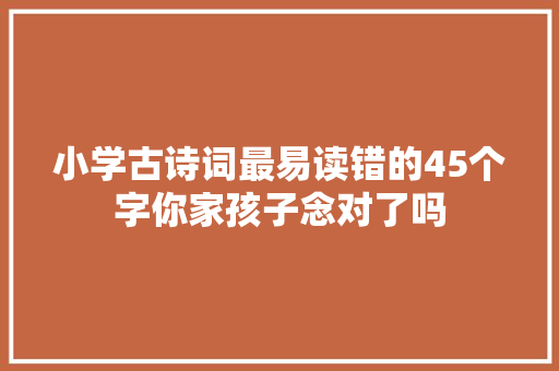 小学古诗词最易读错的45个字你家孩子念对了吗