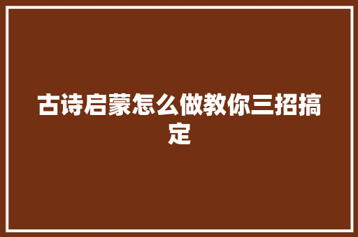 古诗启蒙怎么做教你三招搞定