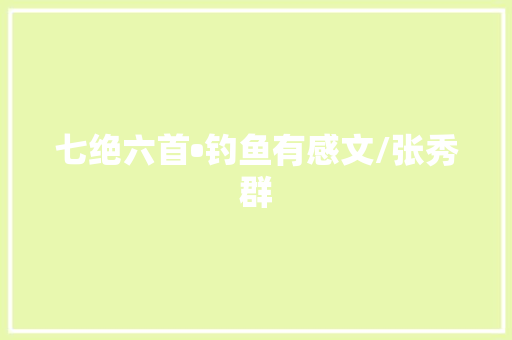 七绝六首•钓鱼有感文/张秀群