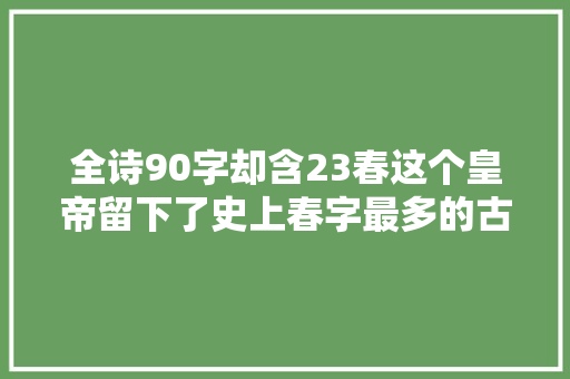 全诗90字却含23春这个皇帝留下了史上春字最多的古诗