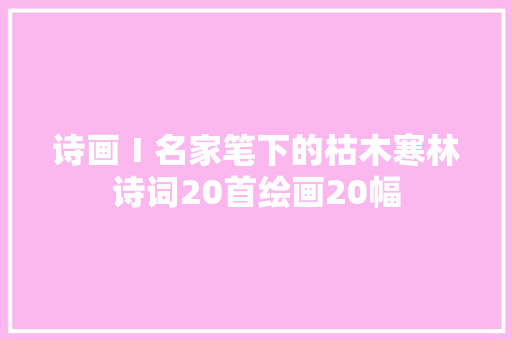 诗画Ⅰ名家笔下的枯木寒林诗词20首绘画20幅