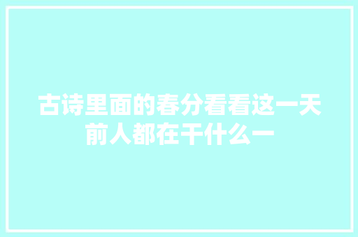 古诗里面的春分看看这一天前人都在干什么一
