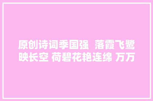 原创诗词季国强  落霞飞鹭映长空 荷碧花艳连绵 万万万