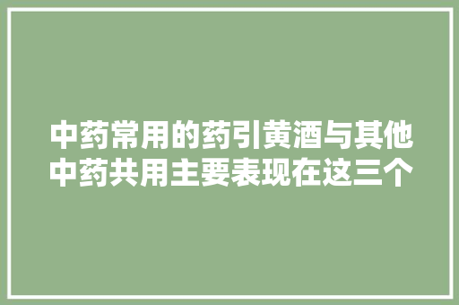 中药常用的药引黄酒与其他中药共用主要表现在这三个方面