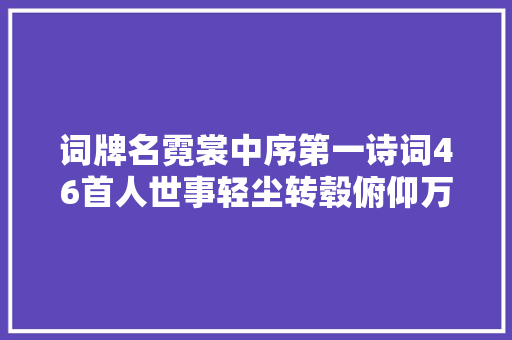 词牌名霓裳中序第一诗词46首人世事轻尘转毂俯仰万缘寂