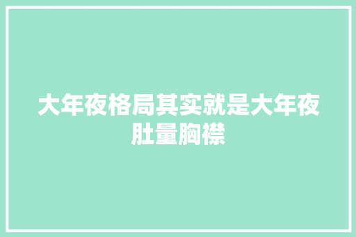 大年夜格局其实就是大年夜肚量胸襟