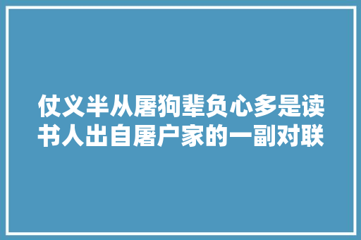仗义半从屠狗辈负心多是读书人出自屠户家的一副对联