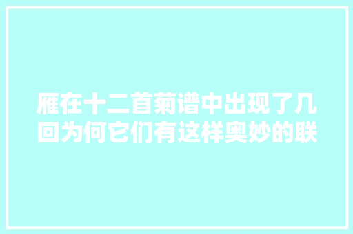 雁在十二首菊谱中出现了几回为何它们有这样奥妙的联系