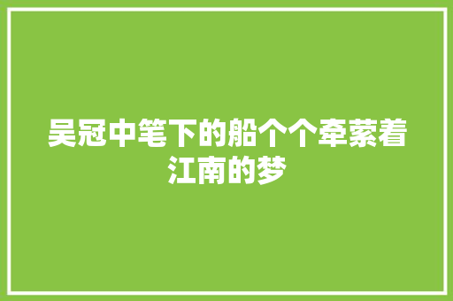 吴冠中笔下的船个个牵萦着江南的梦