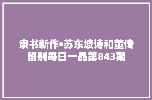 隶书新作•苏东坡诗和董传留别每日一品第843期