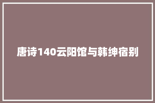 唐诗140云阳馆与韩绅宿别