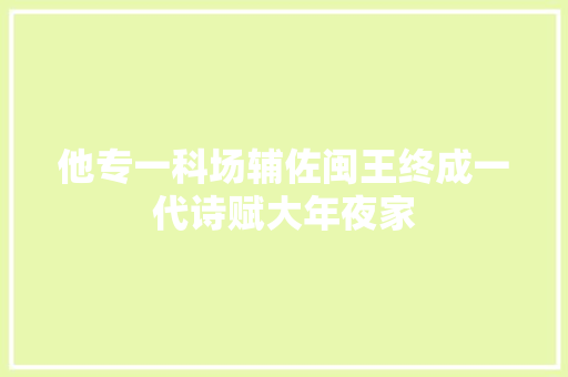 他专一科场辅佐闽王终成一代诗赋大年夜家