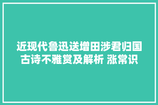 近现代鲁迅送增田涉君归国古诗不雅赏及解析 涨常识
