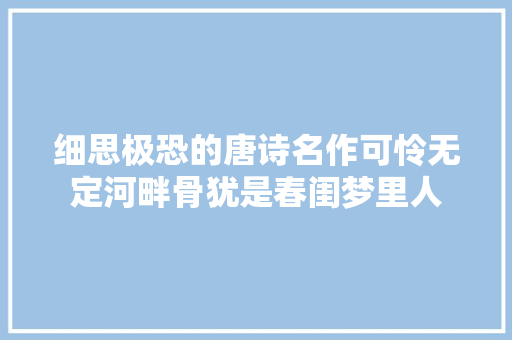 细思极恐的唐诗名作可怜无定河畔骨犹是春闺梦里人