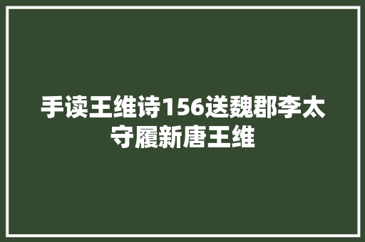 手读王维诗156送魏郡李太守履新唐王维