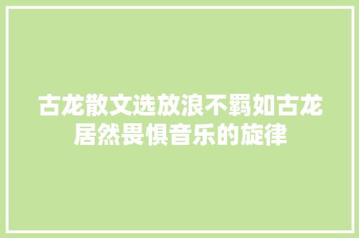 古龙散文选放浪不羁如古龙居然畏惧音乐的旋律