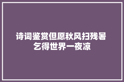 诗词鉴赏但愿秋风扫残暑 乞得世界一夜凉