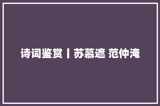 诗词鉴赏丨苏慕遮 范仲淹