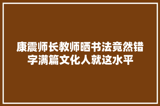 康震师长教师晒书法竟然错字满篇文化人就这水平