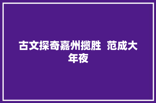 古文探奇嘉州揽胜  范成大年夜