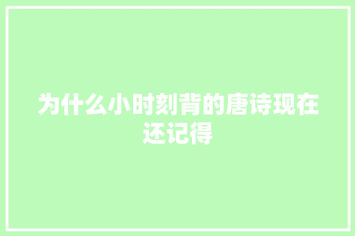 为什么小时刻背的唐诗现在还记得