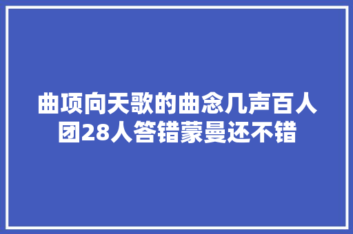 曲项向天歌的曲念几声百人团28人答错蒙曼还不错