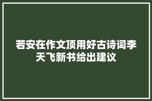 若安在作文顶用好古诗词李天飞新书给出建议