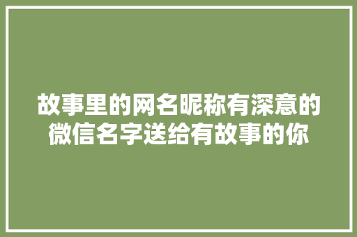 故事里的网名昵称有深意的微信名字送给有故事的你