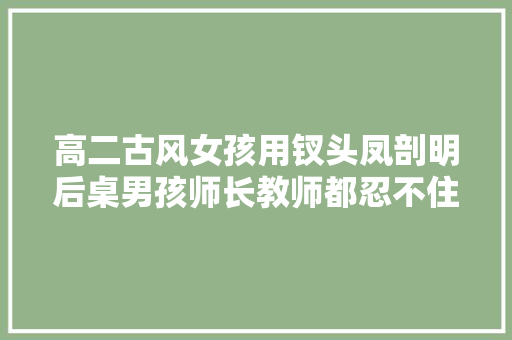 高二古风女孩用钗头凤剖明后桌男孩师长教师都忍不住赞扬