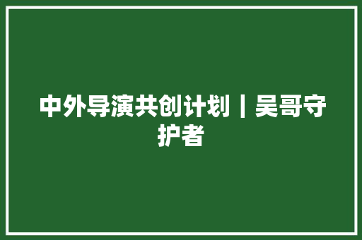 中外导演共创计划｜吴哥守护者