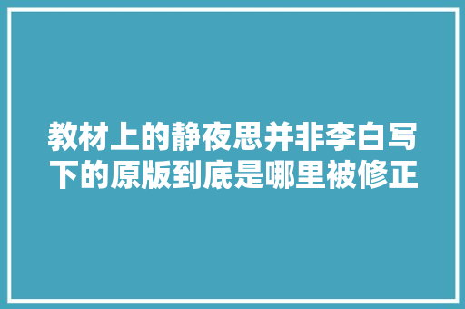 教材上的静夜思并非李白写下的原版到底是哪里被修正了