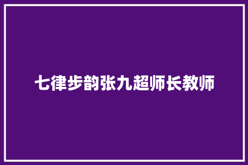七律步韵张九超师长教师