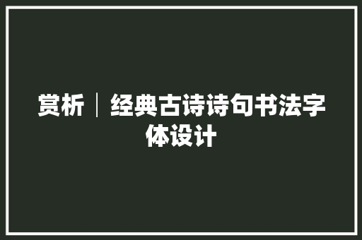 赏析│经典古诗诗句书法字体设计