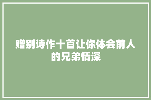 赠别诗作十首让你体会前人的兄弟情深