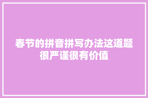 春节的拼音拼写办法这道题很严谨很有价值