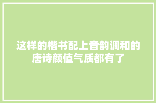 这样的楷书配上音韵调和的唐诗颜值气质都有了