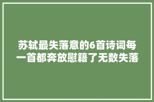 苏轼最失落意的6首诗词每一首都奔放慰籍了无数失落意的灵魂