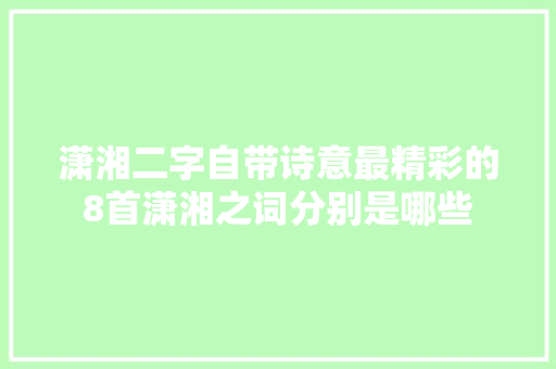 潇湘二字自带诗意最精彩的8首潇湘之词分别是哪些