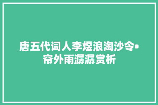 唐五代词人李煜浪淘沙令•帘外雨潺潺赏析