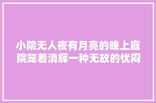 小院无人夜有月亮的晚上庭院笼着清辉一种无故的忧闷不知所起丨周末读诗