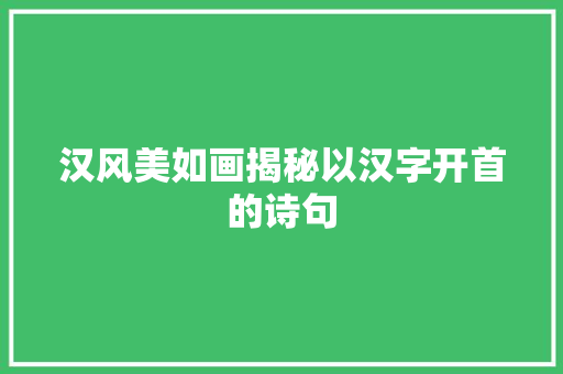 汉风美如画揭秘以汉字开首的诗句