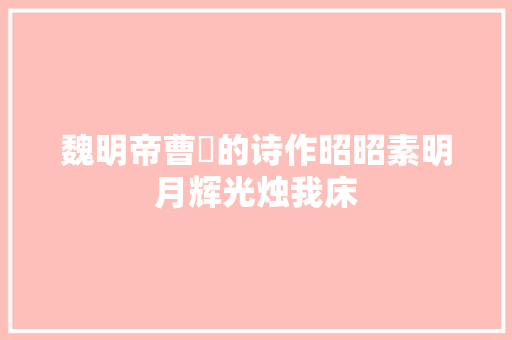 魏明帝曹叡的诗作昭昭素明月辉光烛我床