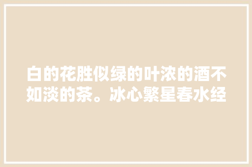 白的花胜似绿的叶浓的酒不如淡的茶。冰心繁星春水经典诗句