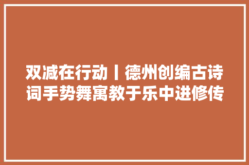 双减在行动丨德州创编古诗词手势舞寓教于乐中进修传统文化