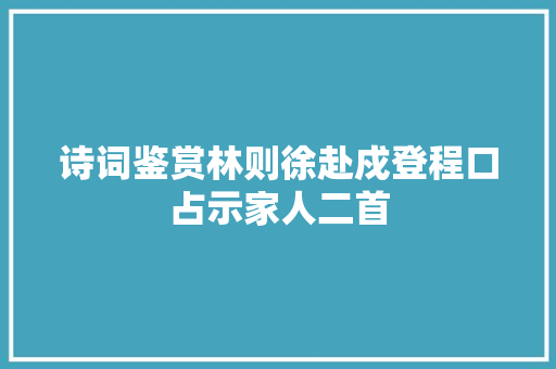 诗词鉴赏林则徐赴戍登程口占示家人二首