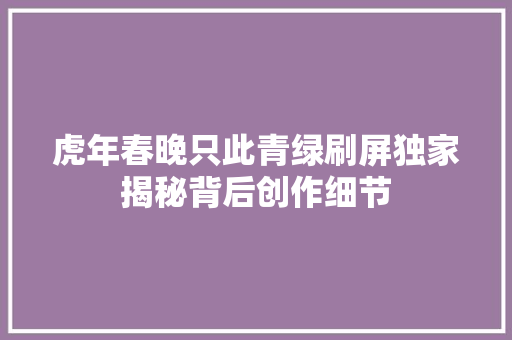 虎年春晚只此青绿刷屏独家揭秘背后创作细节